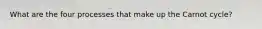 What are the four processes that make up the Carnot cycle?