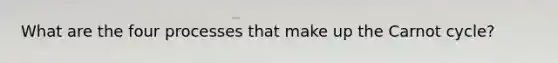 What are the four processes that make up the Carnot cycle?