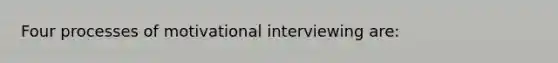 Four processes of motivational interviewing are: