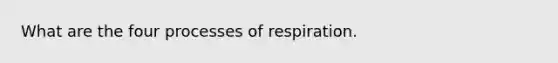 What are the four processes of respiration.