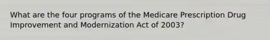 What are the four programs of the Medicare Prescription Drug Improvement and Modernization Act of 2003?