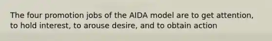 The four promotion jobs of the AIDA model are to get attention, to hold interest, to arouse desire, and to obtain action