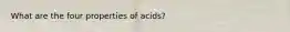 What are the four properties of acids?