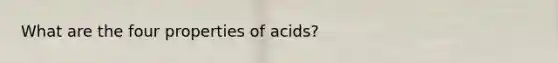 What are the four properties of acids?