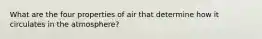 What are the four properties of air that determine how it circulates in the atmosphere?