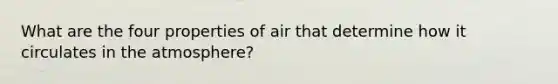 What are the four properties of air that determine how it circulates in the atmosphere?