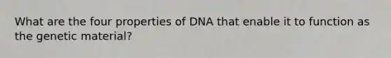 What are the four properties of DNA that enable it to function as the genetic material?