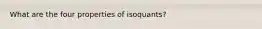 What are the four properties of isoquants?