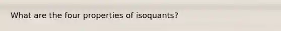 What are the four properties of isoquants?