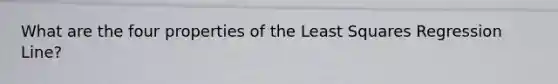 What are the four properties of the Least Squares Regression Line?