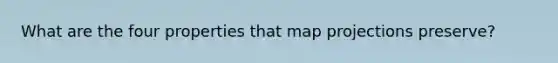 What are the four properties that map projections preserve?