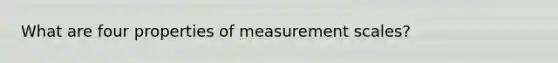 What are four properties of measurement scales?