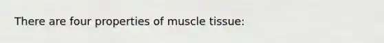 There are four properties of muscle tissue: