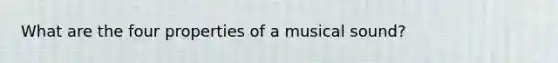 What are the four properties of a musical sound?