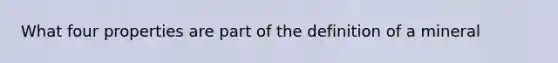 What four properties are part of the definition of a mineral