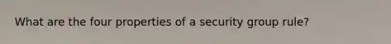 What are the four properties of a security group rule?