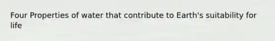 Four Properties of water that contribute to Earth's suitability for life