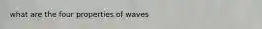 what are the four properties of waves