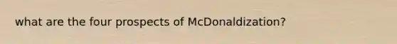 what are the four prospects of McDonaldization?