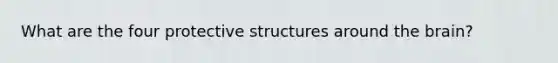 What are the four protective structures around the brain?