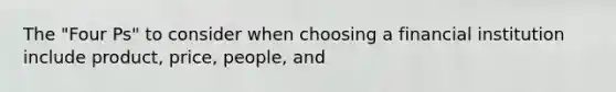 The "Four Ps" to consider when choosing a financial institution include product, price, people, and