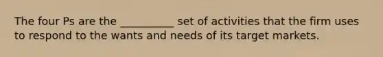 The four Ps are the __________ set of activities that the firm uses to respond to the wants and needs of its target markets.