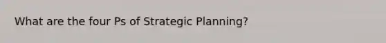 What are the four Ps of Strategic Planning?