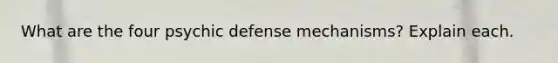 What are the four psychic defense mechanisms? Explain each.