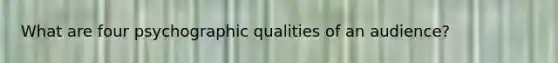 What are four psychographic qualities of an audience?