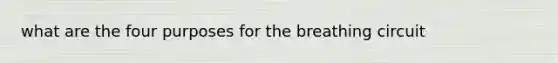 what are the four purposes for the breathing circuit