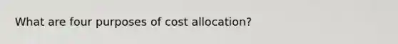 What are four purposes of cost allocation?