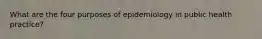 What are the four purposes of epidemiology in public health practice?