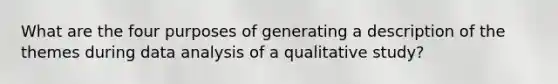 What are the four purposes of generating a description of the themes during data analysis of a qualitative study?