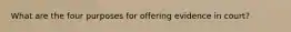 What are the four purposes for offering evidence in court?