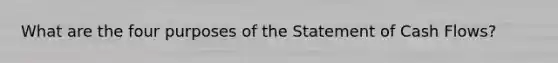 What are the four purposes of the Statement of Cash Flows?