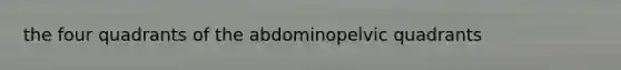 the four quadrants of the abdominopelvic quadrants