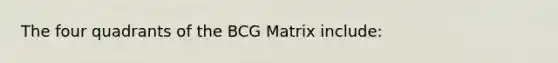 The four quadrants of the BCG Matrix include: