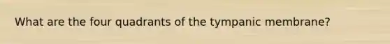 What are the four quadrants of the tympanic membrane?