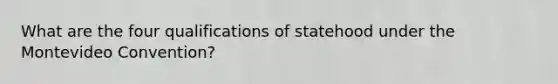 What are the four qualifications of statehood under the Montevideo Convention?