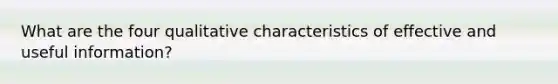 What are the four qualitative characteristics of effective and useful information?