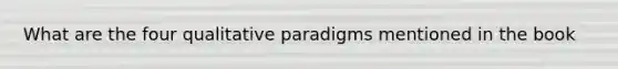 What are the four qualitative paradigms mentioned in the book