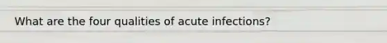 What are the four qualities of acute infections?