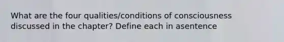 What are the four qualities/conditions of consciousness discussed in the chapter? Define each in asentence