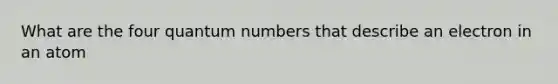 What are the four quantum numbers that describe an electron in an atom