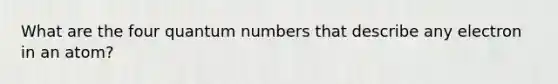 What are the four quantum numbers that describe any electron in an atom?