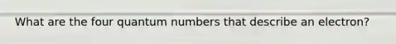 What are the four quantum numbers that describe an electron?