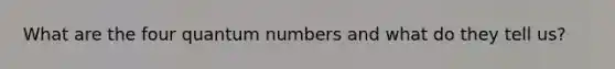 What are the four quantum numbers and what do they tell us?