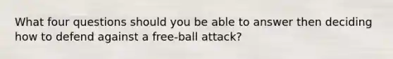 What four questions should you be able to answer then deciding how to defend against a free-ball attack?