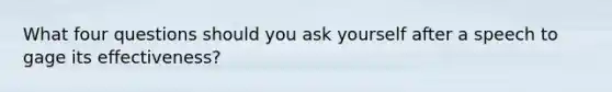 What four questions should you ask yourself after a speech to gage its effectiveness?