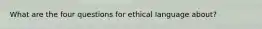 What are the four questions for ethical language about?